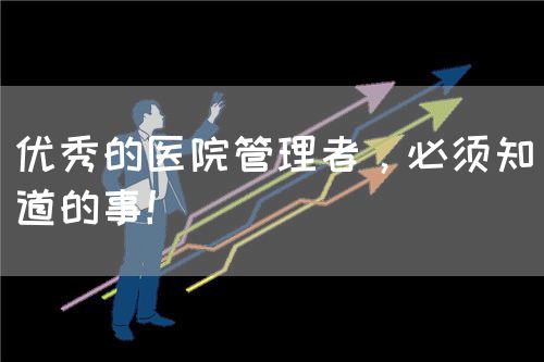 优秀的医院管理者，必须知道的事！(图1)