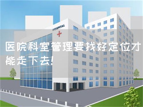医院科室管理要找好定位才能走下去！(图1)