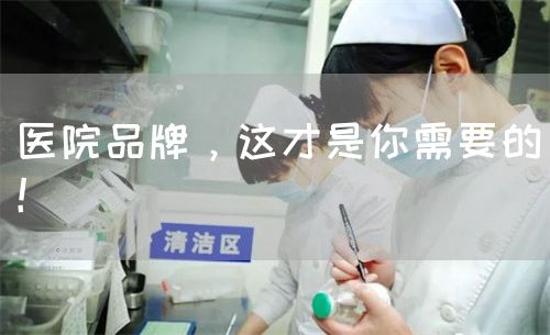 医院品牌，这才是你需要的！(图1)