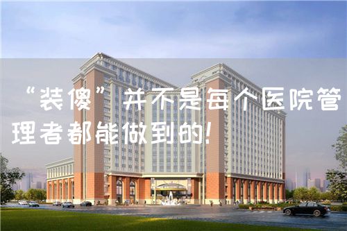 “装傻”并不是每个医院管理者都能做到的！(图1)