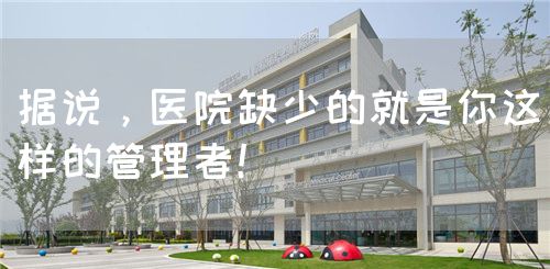 据说，医院缺少的就是你这样的管理者！(图1)