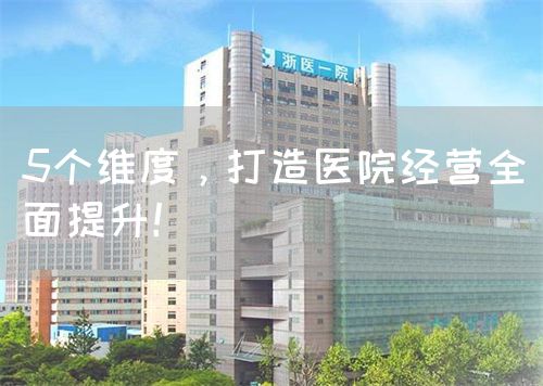 5个维度，打造医院经营全面提升！(图1)