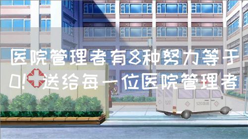 医院管理者有8种努力等于0！送给每一位医院管理者(图1)