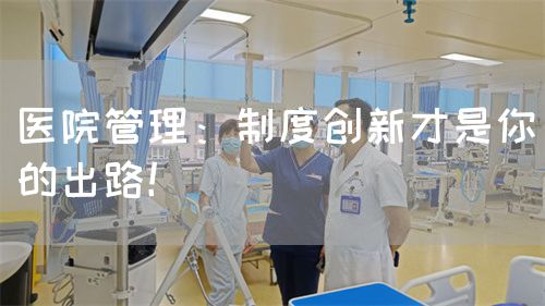 医院管理：制度创新才是你的出路！(图1)