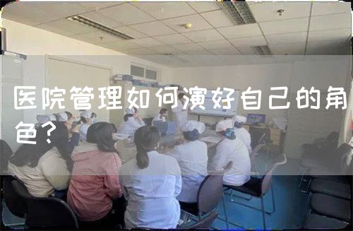 医院管理如何演好自己的角色？(图1)