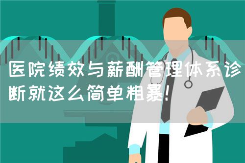 医院绩效与薪酬管理体系诊断就这么简单粗暴！(图1)