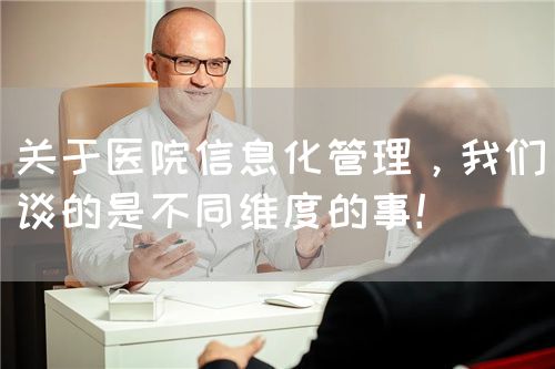 关于医院信息化管理，我们谈的是不同维度的事！(图1)