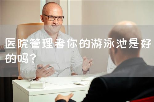 医院管理者你的游泳池是好的吗？(图1)