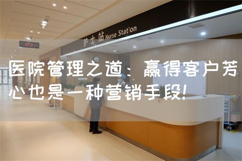 医院管理之道：赢得客户芳心也是一种营销手段！(图1)