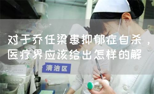 对于乔任梁患抑郁症自杀，医疗界应该给出怎样的解(图1)