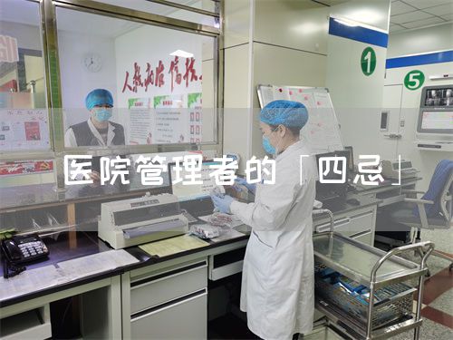 医院管理者的「四忌」(图1) 医院管理者的「四忌」(图1)