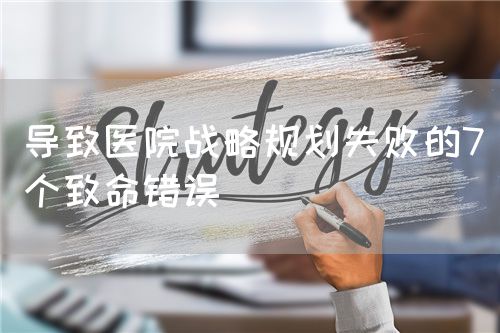 导致医院战略规划失败的7个致命错误(图1) 导致医院战略规划失败的7个致命错误(图1)