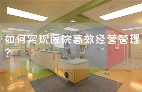 如何实现医院高效经营管理？(图1)