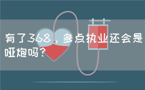 有了368，多点执业还会是哑炮吗？(图1)