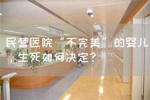民营医院“不完美”的婴儿，生死如何决定？(图1)