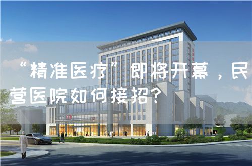 “精准医疗”即将开幕，民营医院如何接招？(图1)