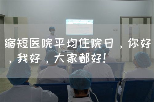 缩短医院平均住院日，你好，我好，大家都好！(图1)