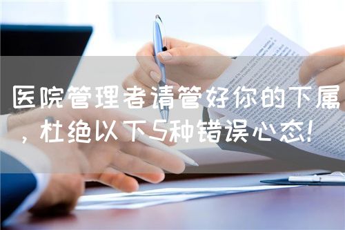 医院管理者请管好你的下属，杜绝以下5种错误心态！(图1)