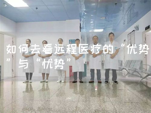 如何去看远程医疗的“优势”与“忧势”(图1) 如何去看远程医疗的“优势”与“忧势”(图1)
