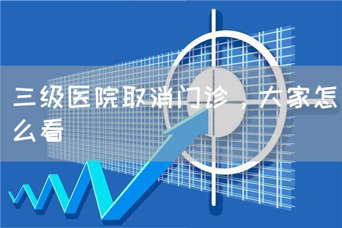 三级医院取消门诊，大家怎么看(图1)