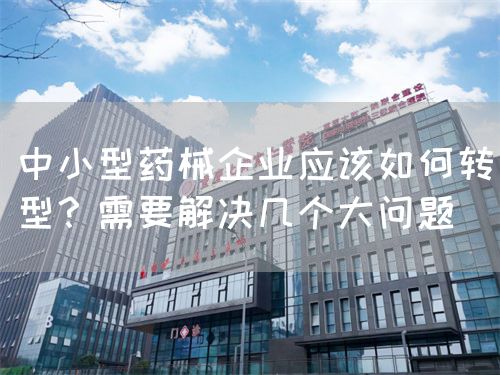 中小型药械企业应该如何转型？需要解决几个大问题(图1)