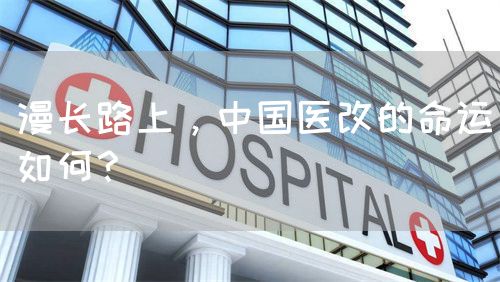 漫长路上，中国医改的命运如何？(图1)