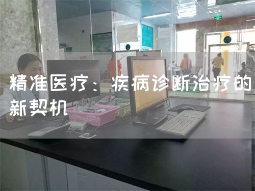 精准医疗:疾病诊断治疗的新契机(图1) 精准医疗:疾病诊断治疗的新契机(图1)