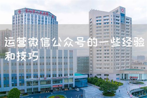 运营微信公众号的一些经验和技巧(图1)