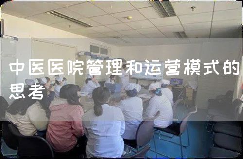 中医医院管理和运营模式的思考(图1) 中医医院管理和运营模式的思考(图1)