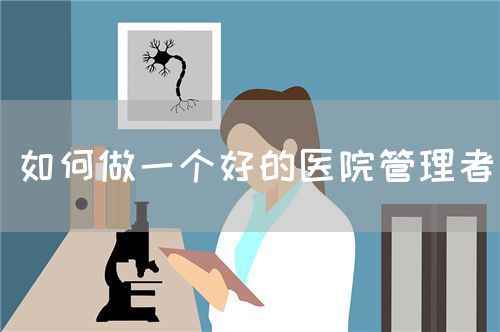 如何做一个好的医院管理者(图1) 如何做一个好的医院管理者(图1)