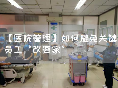 【医院管理】如何避免关键员工“改婆家”(图1)