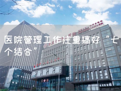 医院管理工作注重搞好“七个结合”(图1) 医院管理工作注重搞好“七个结合”(图1)