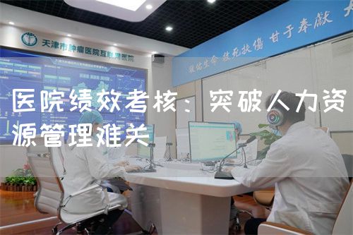 医院绩效考核：突破人力资源管理难关(图1)