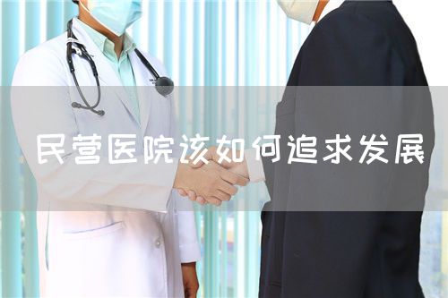 民营医院该如何追求发展(图1) 民营医院该如何追求发展(图1)