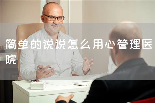 简单的说说怎么用心管理医院(图1) 简单的说说怎么用心管理医院(图1)