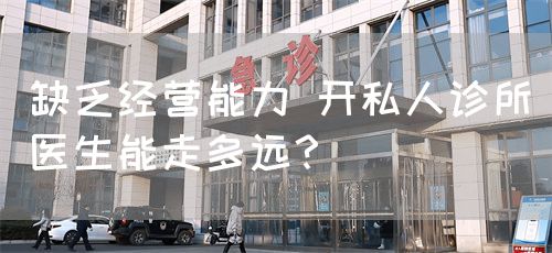 缺乏经营能力 开私人诊所医生能走多远？(图1)