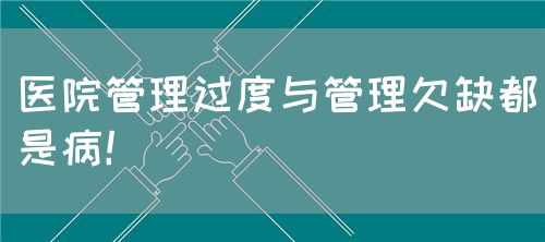 医院管理过度与管理欠缺都是病！(图1)