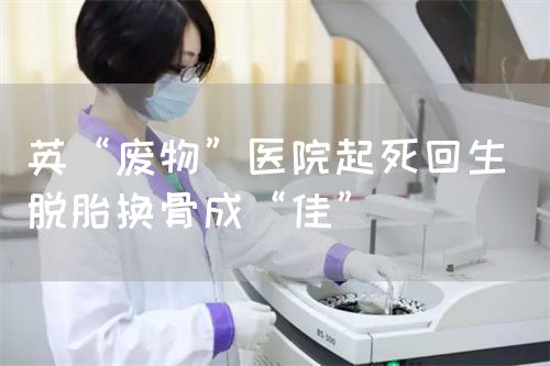 英“废物”医院起死回生 脱胎换骨成“佳”(图1) 英“废物”医院起死回生 脱胎换骨成“佳”(图1)