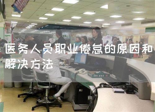 医务人员职业倦怠的原因和解决方法(图1) 医务人员职业倦怠的原因和解决方法(图1)