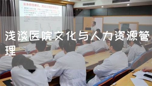 浅谈医院文化与人力资源管理(图1) 浅谈医院文化与人力资源管理(图1)