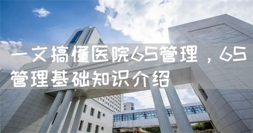 一文搞懂医院6S管理，6S管理基础知识介绍(图1)