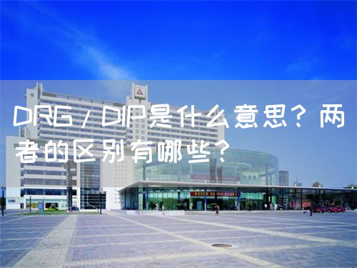 DRG/DIP是什么意思？两者的区别有哪些？(图1)