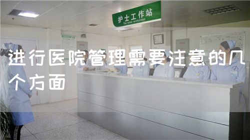 进行医院管理需要注意的几个方面(图1) 进行医院管理需要注意的几个方面(图1)