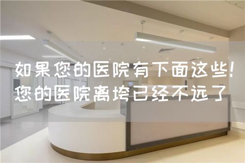 如果您的医院有下面这些！您的医院离垮已经不远了(图1)