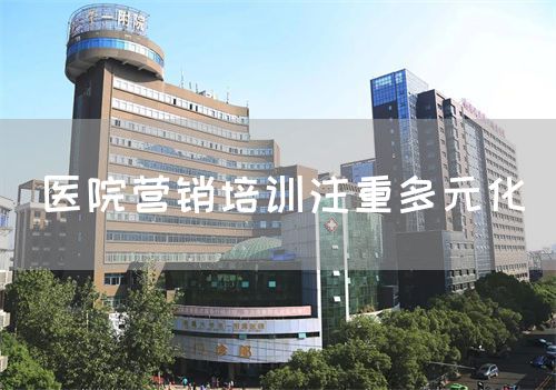 医院营销培训注重多元化(图1) 医院营销培训注重多元化(图1)