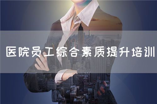 医院员工综合素质提升培训(图1) 医院员工综合素质提升培训(图1)