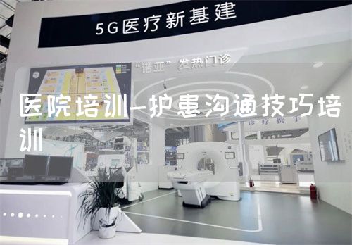 医院培训-护患沟通技巧培训(图1) 医院培训-护患沟通技巧培训(图1)