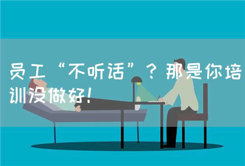 员工“不听话”？那是你培训没做好！(图1)