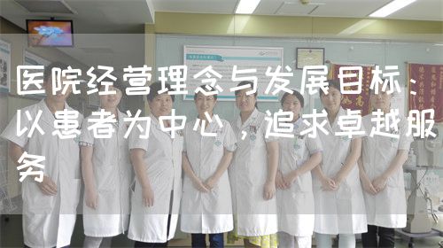 医院经营理念与发展目标：以患者为中心，追求卓越服务(图1)