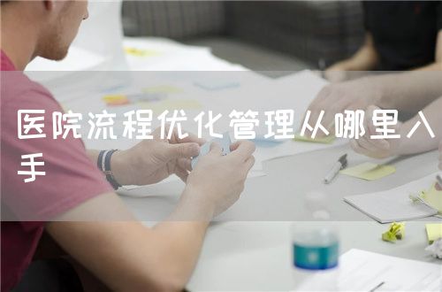 医院流程优化管理从哪里入手(图1) 医院流程优化管理从哪里入手(图1)